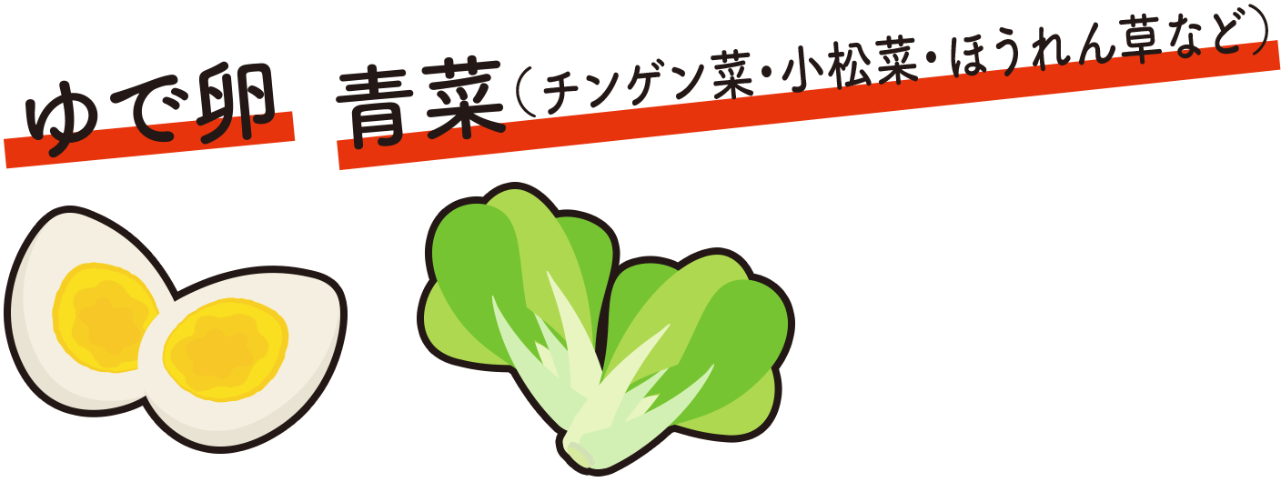 ゆで卵 青菜(チンゲン菜など)
                      