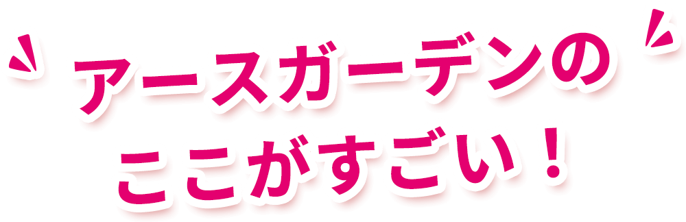 アースガーデンのここがすごい!