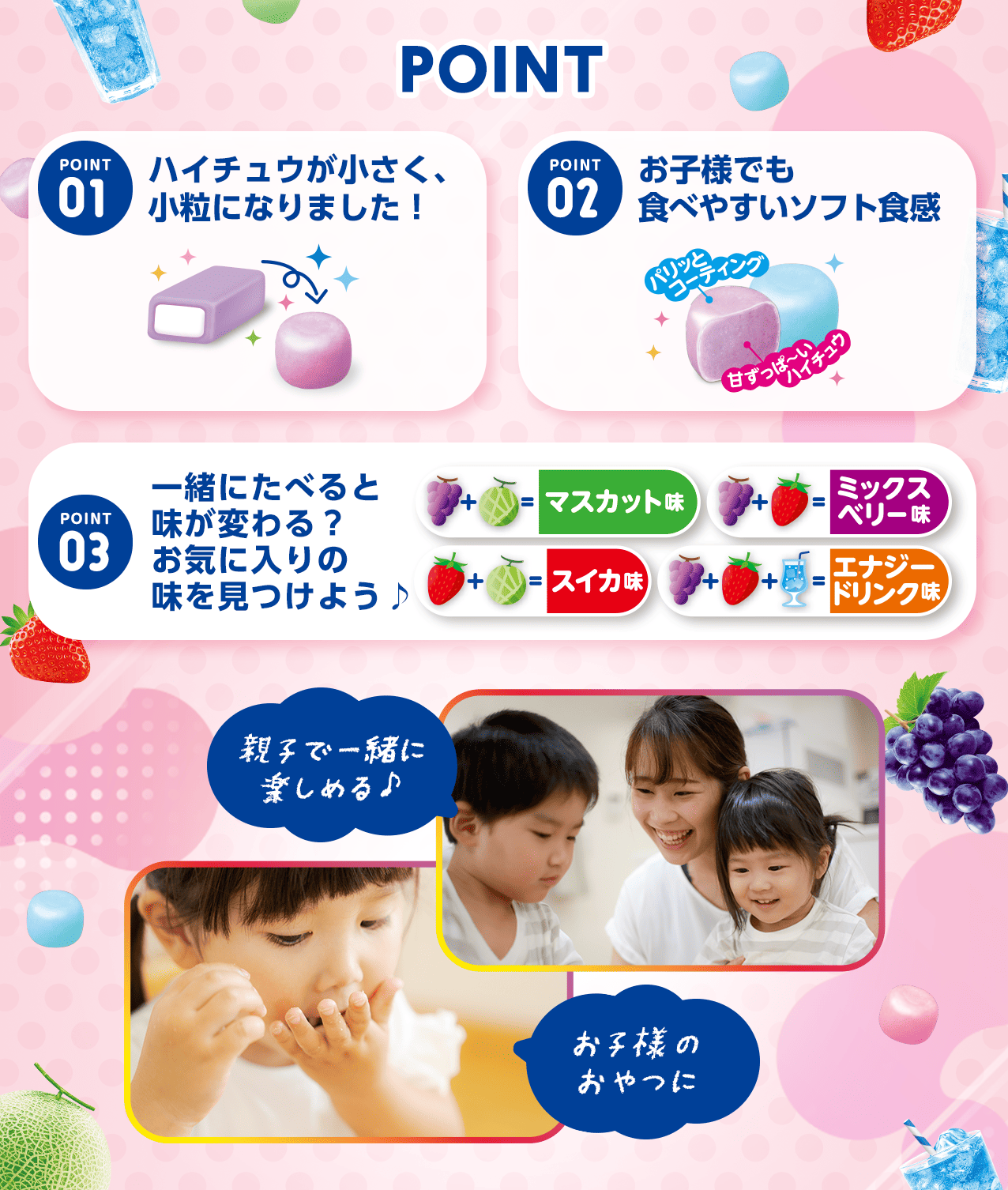 POINT ハイチュウが小さく、小粒になりました!お子様でも食べやすいソフト食感 一緒にたべると味が変わる?お気に入りの味を見つけよう♪