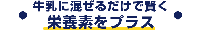 牛乳に混ぜるだけで賢く栄養素をプラス