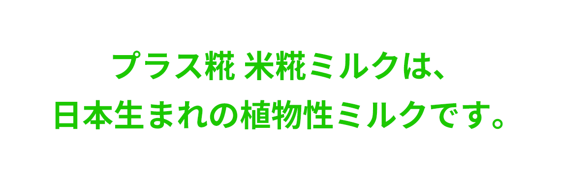 プラス糀 米糀ミルクは、
日本生まれの植物性ミルクです。