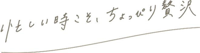 忙しい時こそ、ちょっぴり贅沢