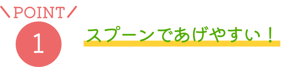 POINT1 スプーンであげやすい!