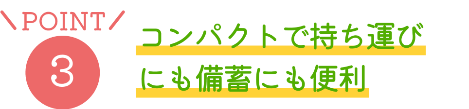 POINT3 コンパクトで持ち運びにも備蓄にも便利