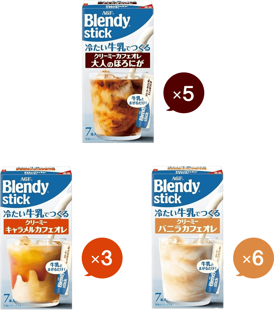 
          
          「ブレンディ®」スティック 冷たい牛乳でつくるクリーミーカフェオレ 大人のほろにが ×5
          「ブレンディ®」スティック 冷たい牛乳でつくるクリーミーキャラメルカフェオレ ×3
          「ブレンディ®」スティック 冷たい牛乳でつくるクリーミーバニラカフェオレ ×6