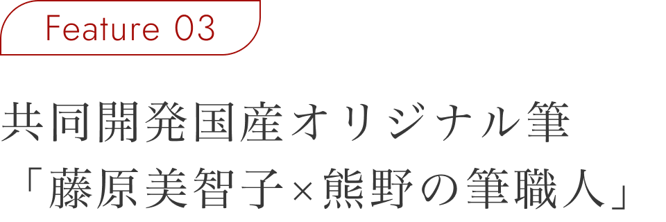 Feature 03 共同開発国産オリジナル筆「藤原美智子×熊野の筆職人」