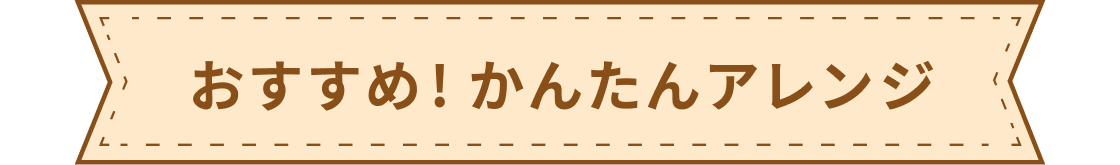 おすすめ!かんたんアレンジ