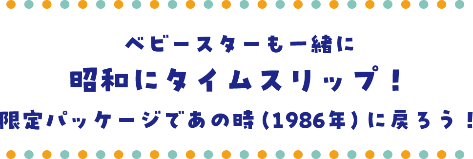�x�r�[�X�^�[���ꏏ�ɏ��a�Ƀ^�C���X���b�v�I����p�b�P�[�W�ł��̎��i1986�N�j�ɖ߂낤�I