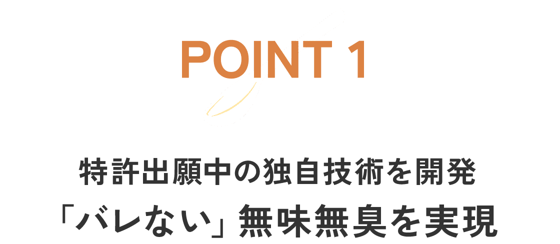 POINT1 特許出願中の独自技術を開発 「バレない」無味無臭を実現