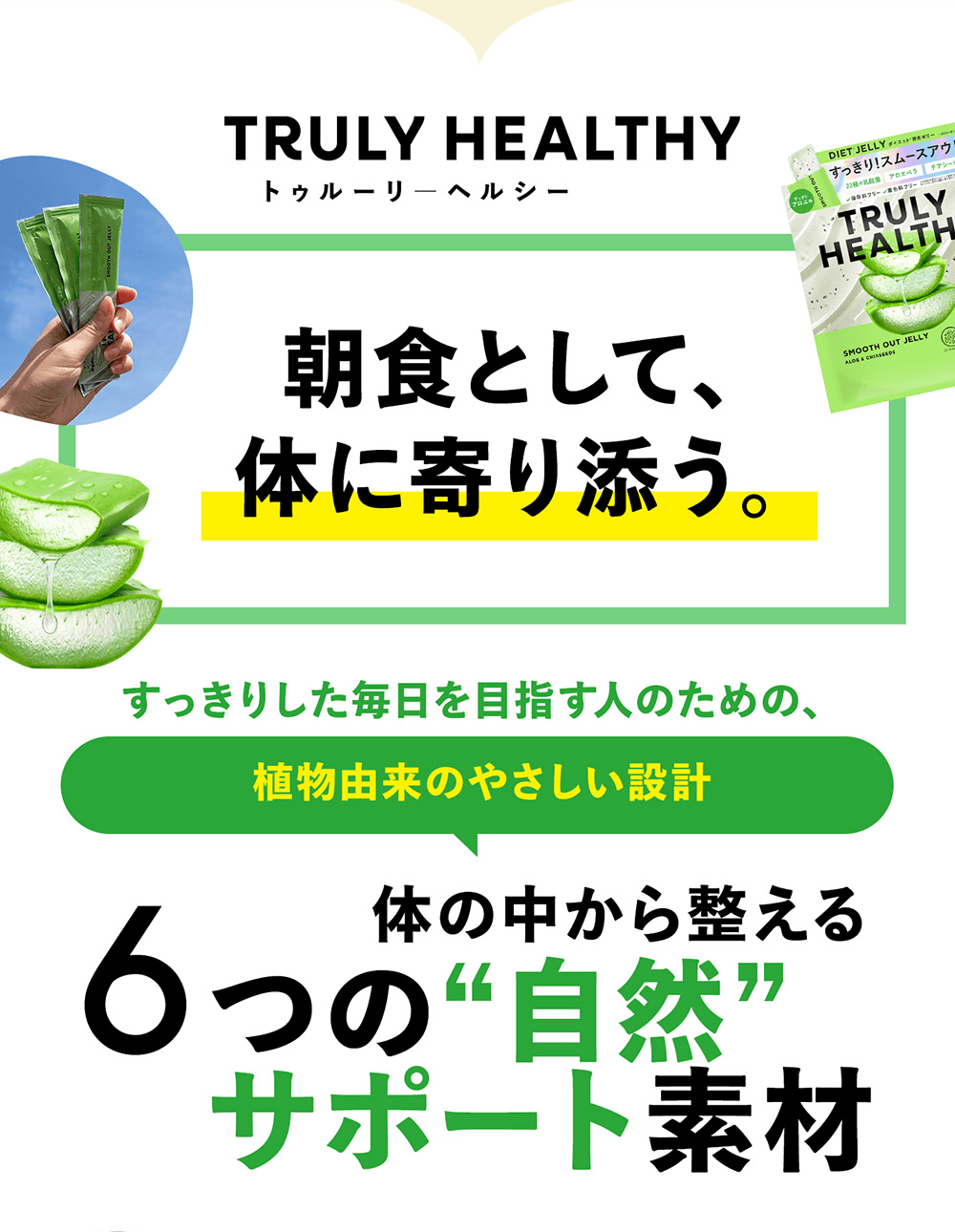 TRULY HEALTHY�i�g�D���[���[�w���V�[�j�B�u���H�Ƃ��āA�̂Ɋ��Y���B�v�Ƃ������b�Z�[�W�B�������肵��������ڎw���l�̂��߂́u�A���R���̂₳�����݌v�v�B�̂̒����琮����u6�̎��R�T�|�[�g�f�ށv�̏Љ�B�A���G�x���̗t�A���w�i�ɃX�e�B�b�N������A���i�p�b�P�[�W�̃R���[�W���B