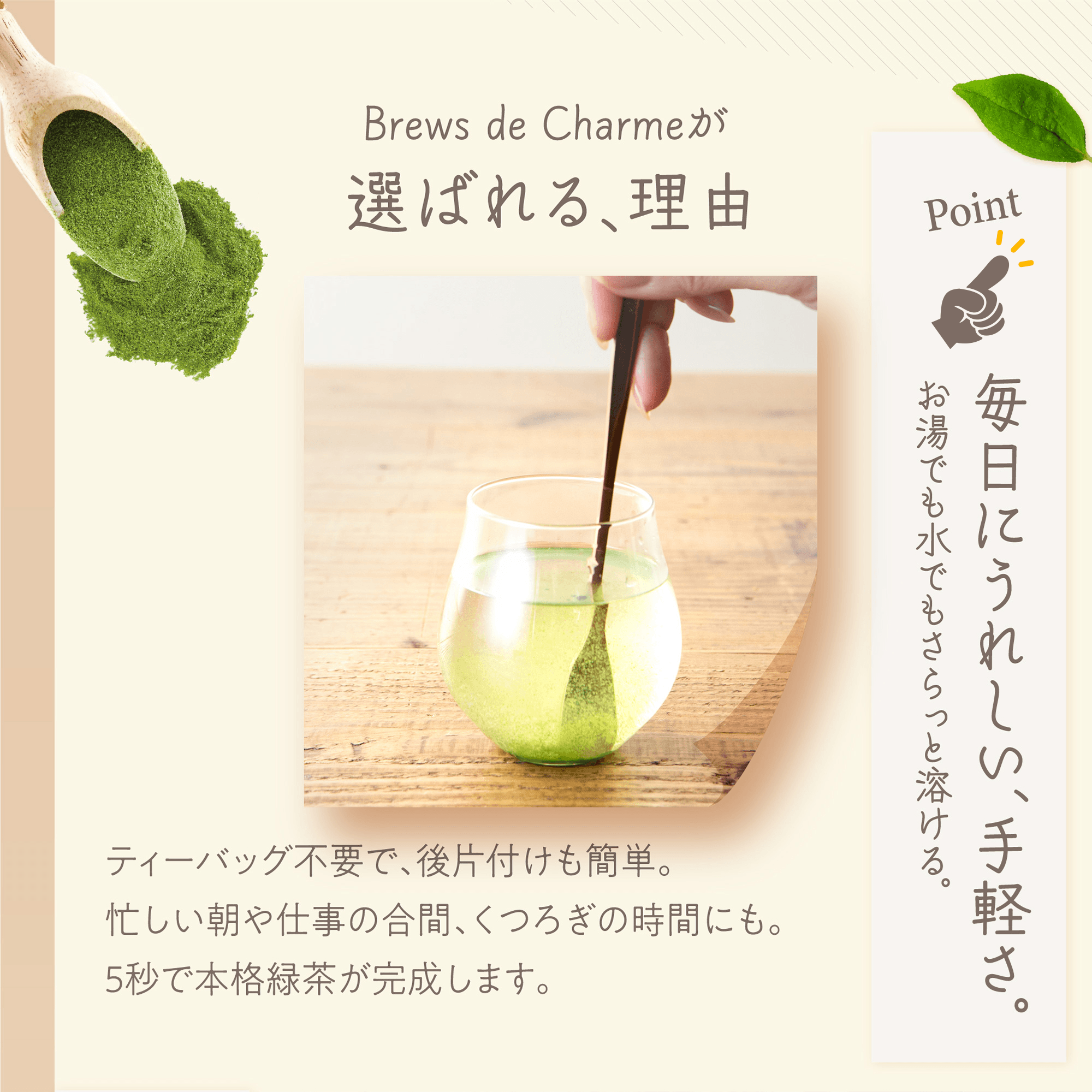 Brews de Charme���I�΂��A���R�BPoint�F�����ɂ��ꂵ���A��y���B�����ł����ł�������Ɨn����B�e�B�[�o�b�O�s�v�ŁA��Еt�����ȒP�B�Z��������d���̍��ԁA���났�̎��Ԃɂ��B5�b�Ŗ{�i�Β����������܂��B�O���X�̐��ɕ����Β������������Ă���l�q�ƁA�؂̃X�v�[���ɏ�����������̃C���[�W�B