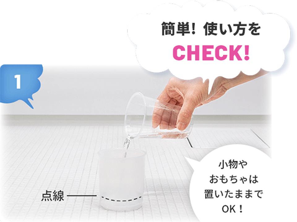簡単!使い方をチェック
プラスチック容器の点線まで水を入れる。
