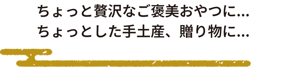 ちょっと贅沢なご褒美おやつに・・・ちょっとした手土産、贈り物に・・・