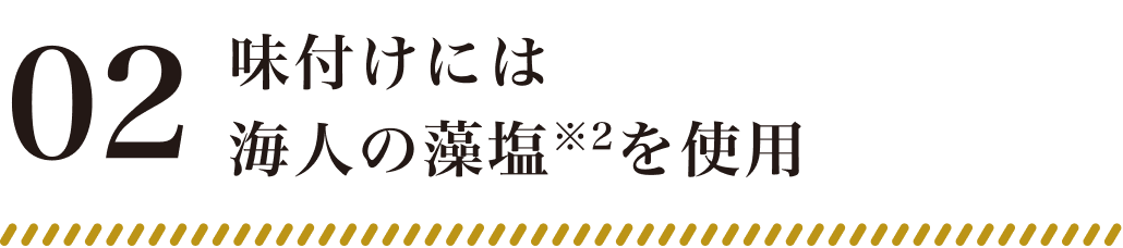 02:味付けには海人の藻塩※2を使用