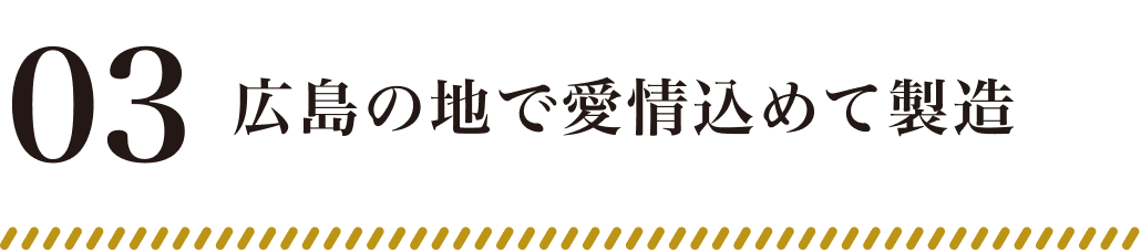03:広島の地で愛情込めて製造