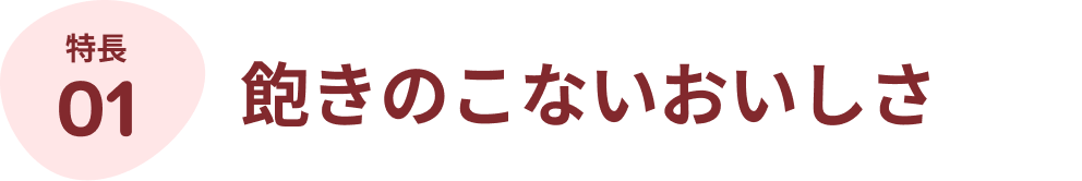 特長01:飽きのこないおいしさ