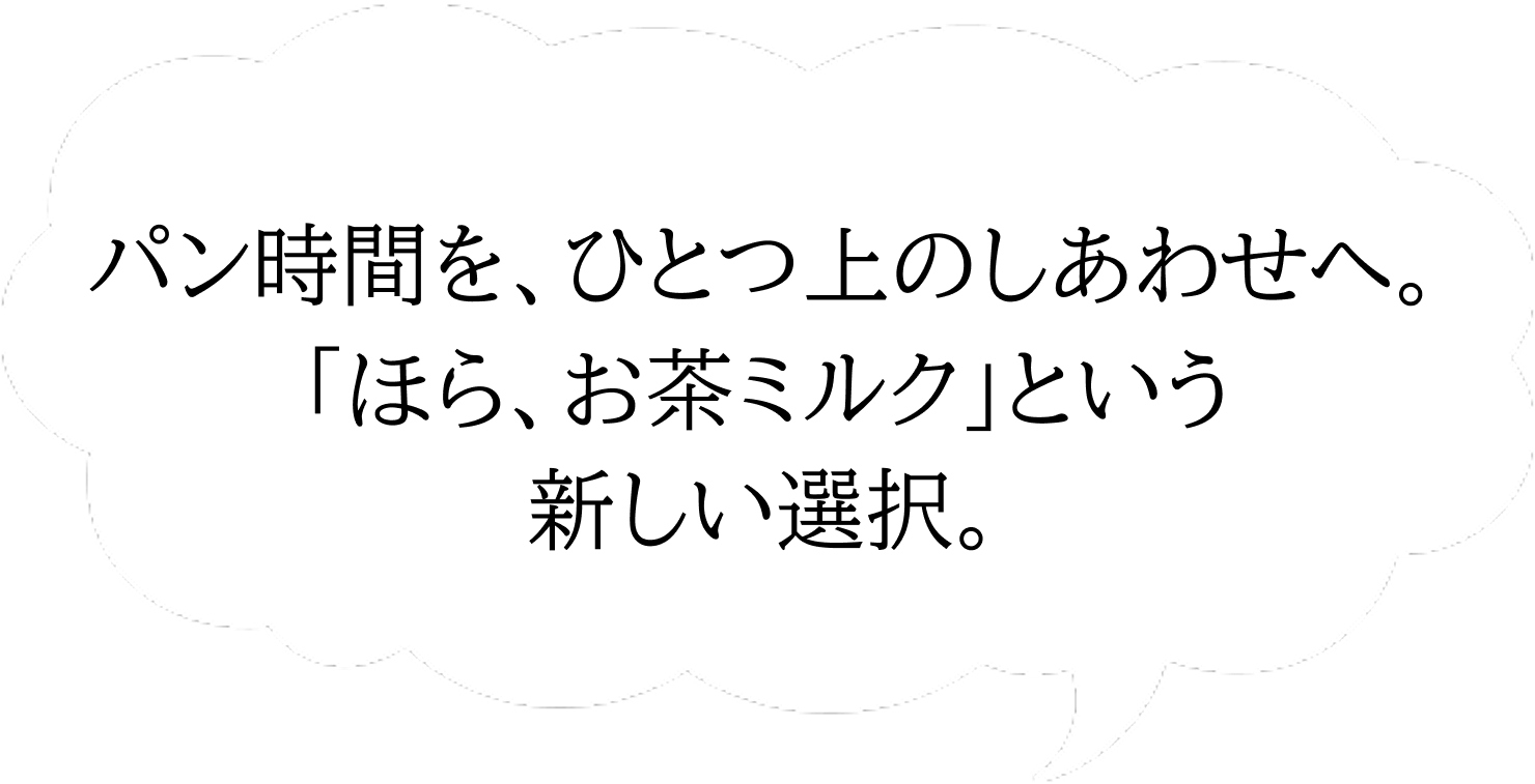 パン時間を、ひとつ上のしあわせへ。「ほら、お茶ミルク」という新しい選択。