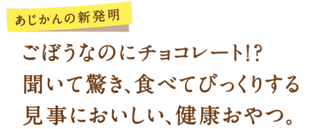 あじかんの新発明 ごぼうなのにチョコレート!?聞いて驚き、食べてびっくりする見事においしい、健康おやつ。