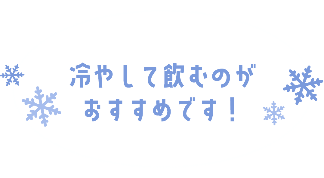 冷やして飲むのがおすすめです！