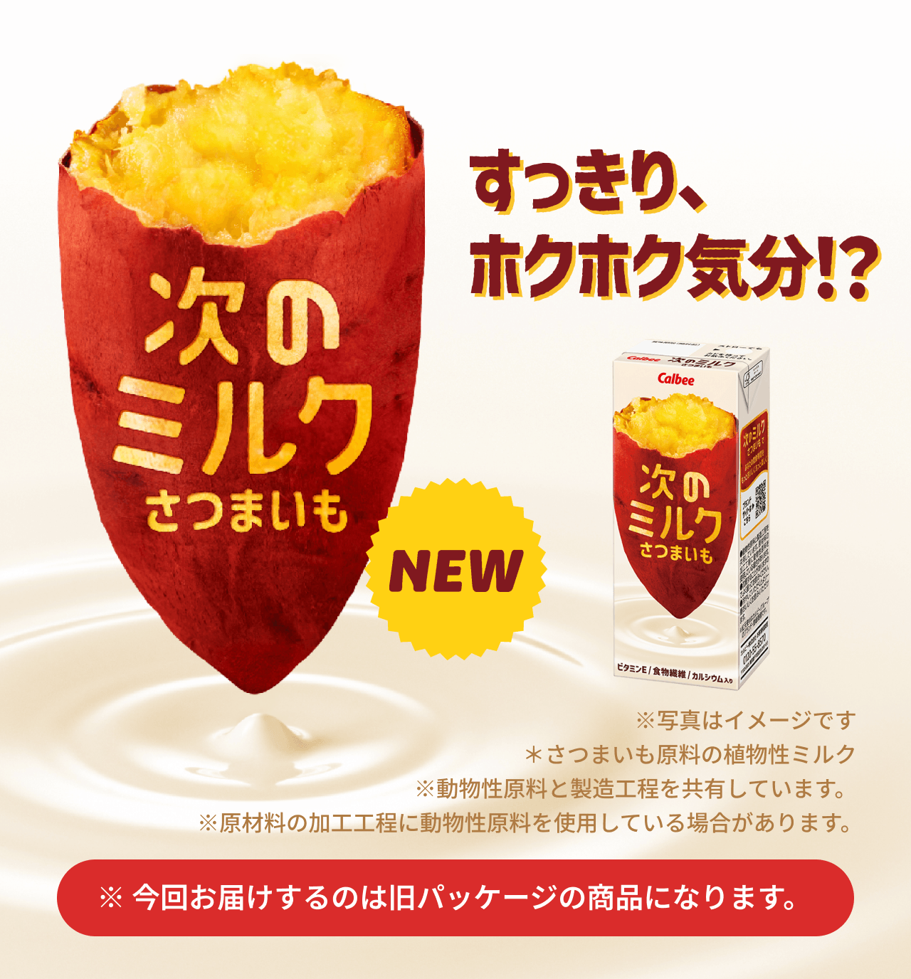 次のミルクさつまいも New! ※写真はイメージです*さつまいも原料の植物性ミルク※動物性原料と製造工程を共有しています。※原材料の加工工程に動物性原料を使用している場合があります。