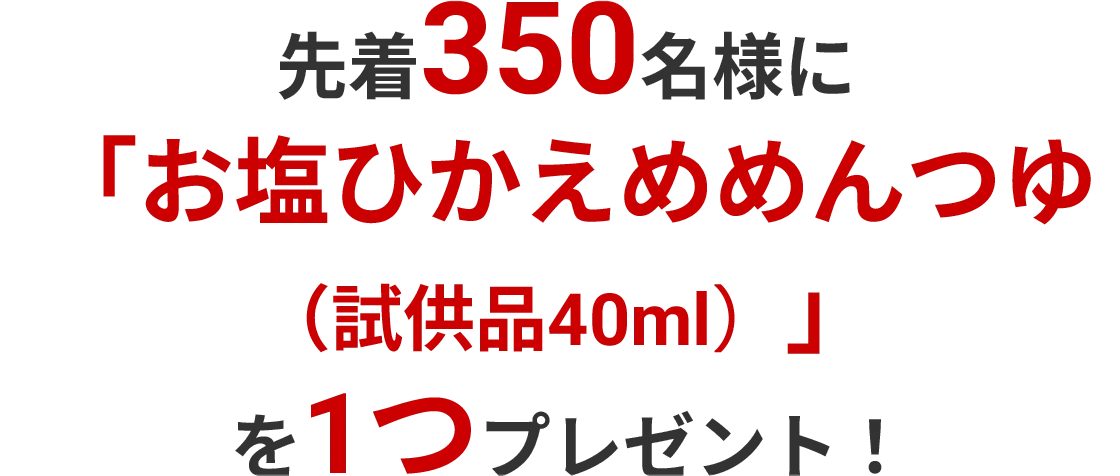 先着350名様に「お塩ひかえめめんつゆ(試供品40ml)」を1つプレゼント!