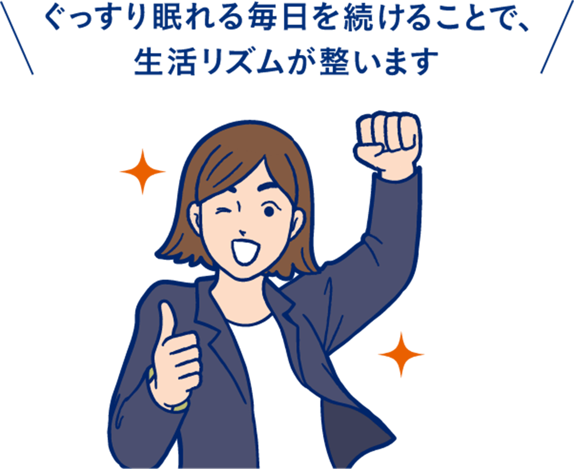 ぐっすり眠れる毎日を続けることで、生活リズムが整います