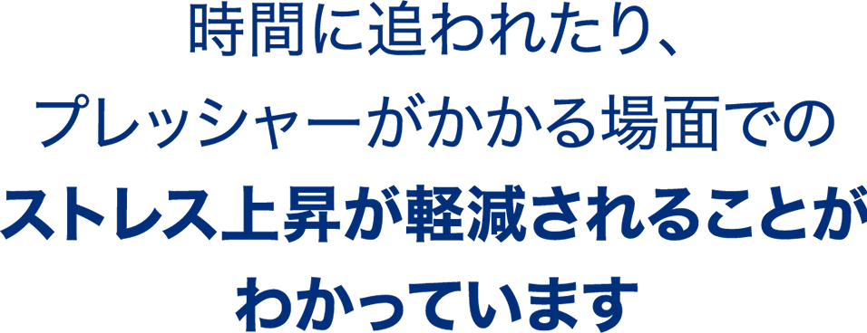 時間に追われたり、プレッシャーがかかる場面でのストレス上昇が軽減されることがわかっています
