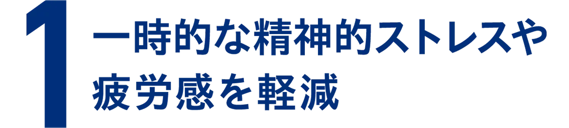 1 一時的な精神的ストレスや疲労感を軽減