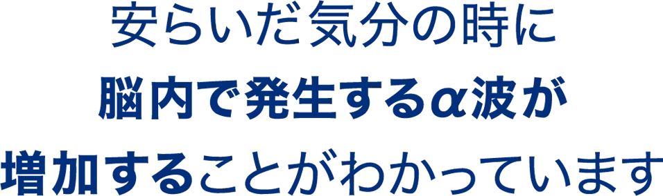 安らいだ気分の時に脳内で発生するα波が増加することがわかっています