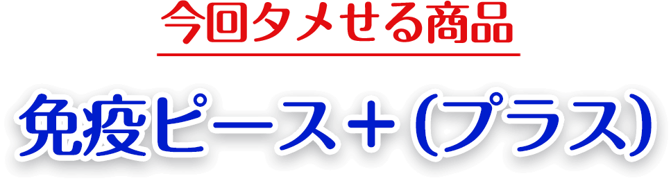 今回タメせる商品免疫ピース+(プラス)