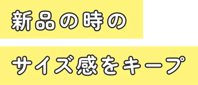 新品の時のサイズ感をキープ