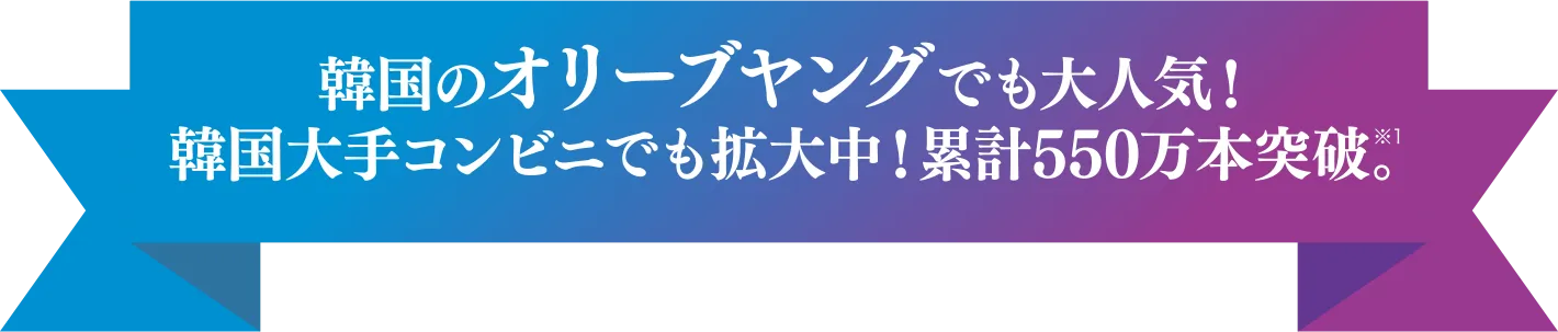 韓国のオリーブヤングでも大人気!
韓国大手コンビニでも拡大中!累計550万本突破。※1