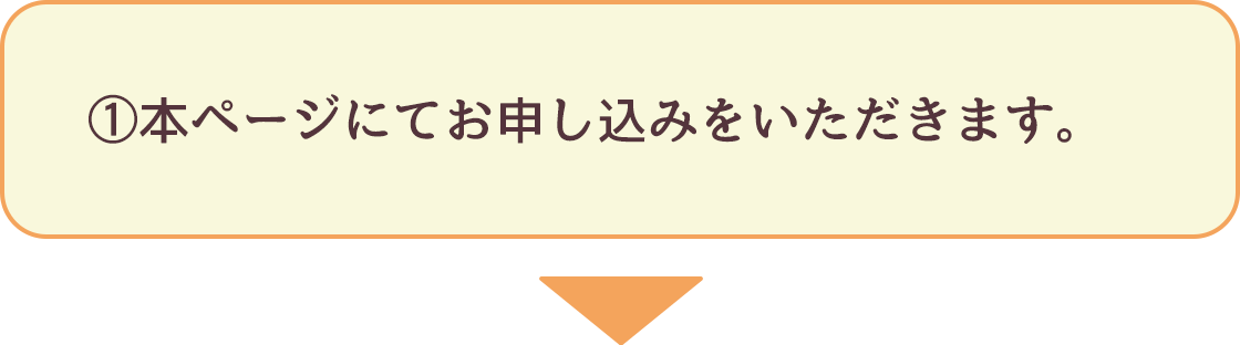 ①本ページにてお申し込みをいただきます。