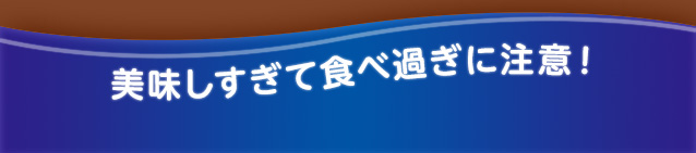 美味しすぎて食べ過ぎに注意!