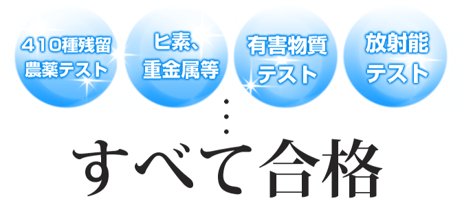410種類残留 農薬テスト ヒ素、重金属等 有害物質テスト 放射能テスト 全て合格