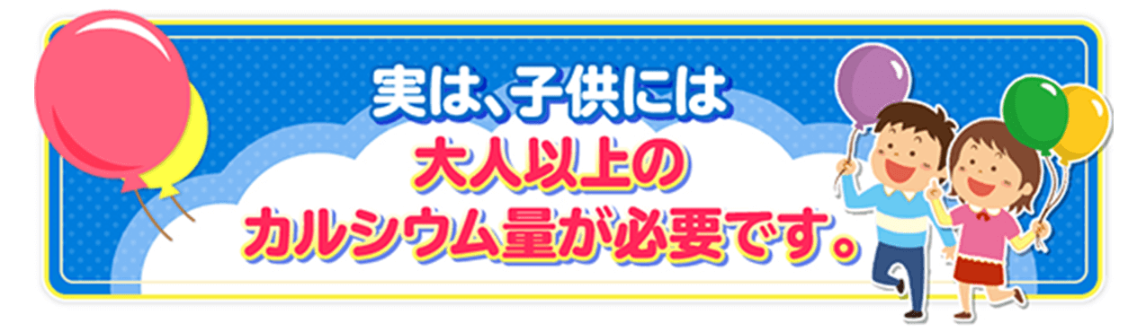 実は、子供には大人以上のカルシウム量が必要です。