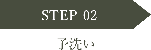 STEP 02 予洗い
