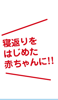 寝返りをはじめた赤ちゃんに!!