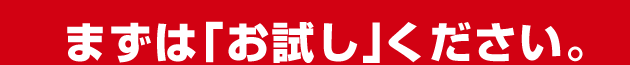 まずは「お試し」ください。