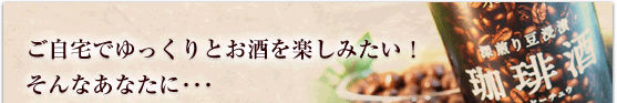 ご自宅でゆっくりとお酒を楽しみたい!そんなあなたに・・・