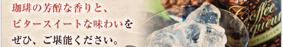 珈琲の芳醇な香りと、ビタースイートな味わいをぜひ、ご堪能ください。