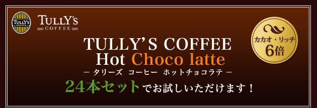 TULLY'S COFFEE
 Hot Choco latte
| ^[Y  R[q[  zbg`Re |
24{Zbgł܂I