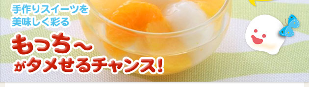 手作りスイーツを美味しく彩る「もっち〜」がタメせるチャンス!