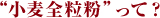 “小麦全粒粉”って？