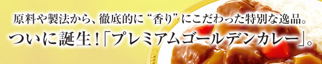 原料や製法から、徹底的に“香り”にこだわった特別な逸品。ついに誕生！「プレミアムゴールデンカレー 」。