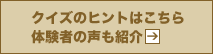 クイズのヒントはこちら
体験者の声も紹介