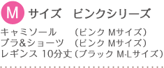 Mサイズ ピンクシリーズ
キャミソール (ピンク Mサイズ)
ブラ&ショーツ (ピンク Mサイズ)
レギンス 10分丈 (ブラック M-Lサイズ)