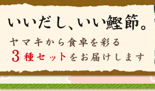 いいだし、いい鰹節。ヤマキから食卓を彩る3種セットをお届けします
