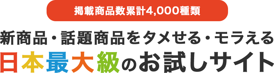 掲載商品数累計4,000種類 新商品・話題商品をタメせる・モラえる 日本最大級のお試しサイト